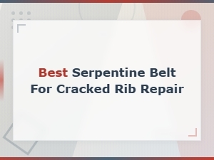 Best Serpentine Belt for Cracked Rib Repair and Replacement Guide