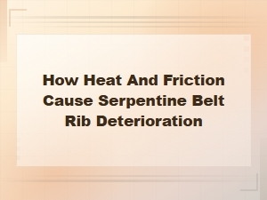 How Heat and Friction Cause Serpentine Belt Rib Deterioration