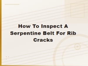 How to Inspect a Serpentine Belt for Rib Cracks and Identify Symptoms