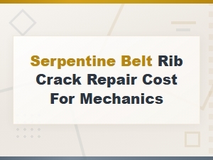 Serpentine Belt Rib Crack Repair Cost and Symptoms Guide for Mechanics
