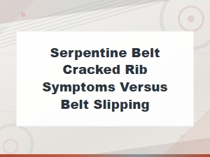 Serpentine Belt Cracked Rib Symptoms vs Belt Slipping: How to Tell the Difference