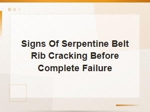 Signs of Serpentine Belt Rib Cracking Before Complete Failure
