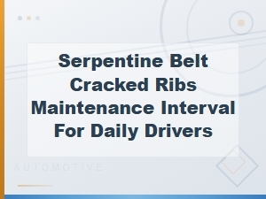 Serpentine Belt Cracked Ribs Maintenance Interval for Daily Drivers